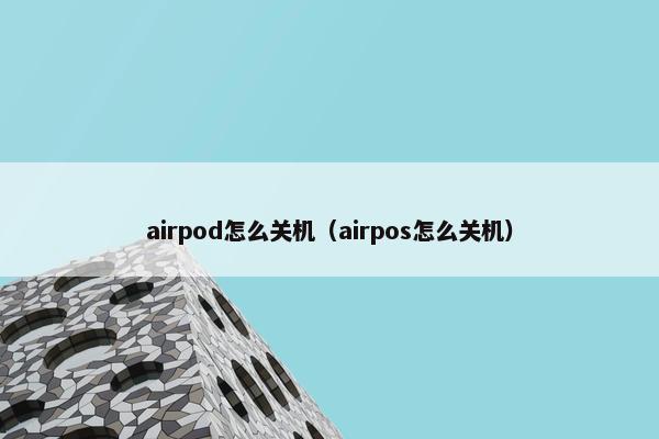 airpod怎么关机（airpos怎么关机）