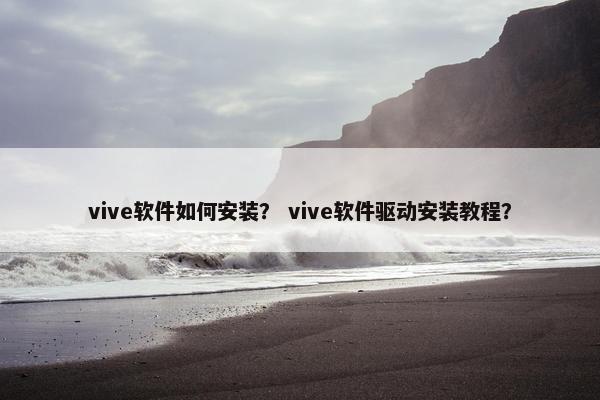 vive软件如何安装？ vive软件驱动安装教程？