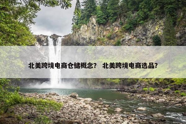 北美跨境电商仓储概念？ 北美跨境电商选品？