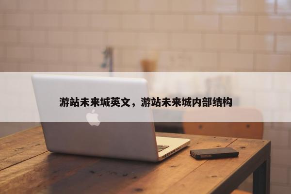 游站未来城英文，游站未来城内部结构