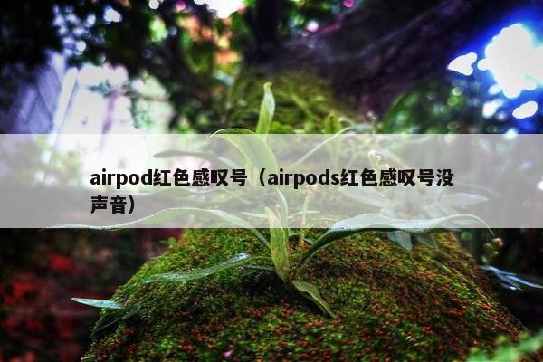 airpod红色感叹号（airpods红色感叹号没声音）