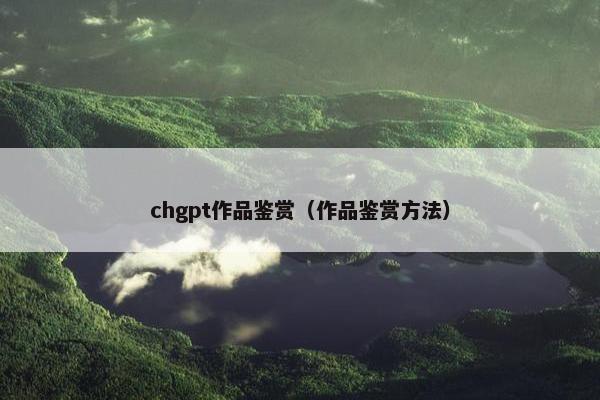 chgpt作品鉴赏（作品鉴赏方法）