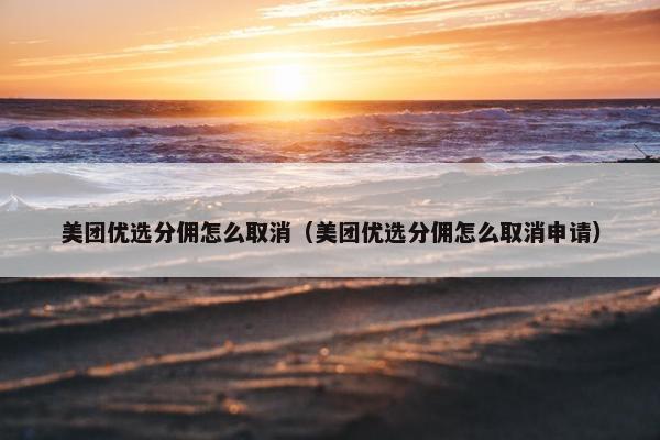 美团优选分佣怎么取消（美团优选分佣怎么取消申请）