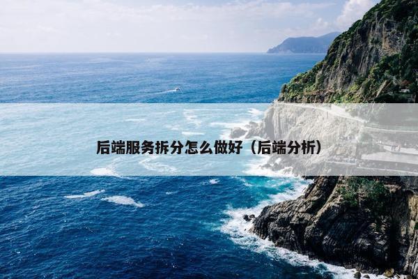 后端服务拆分怎么做好（后端分析）