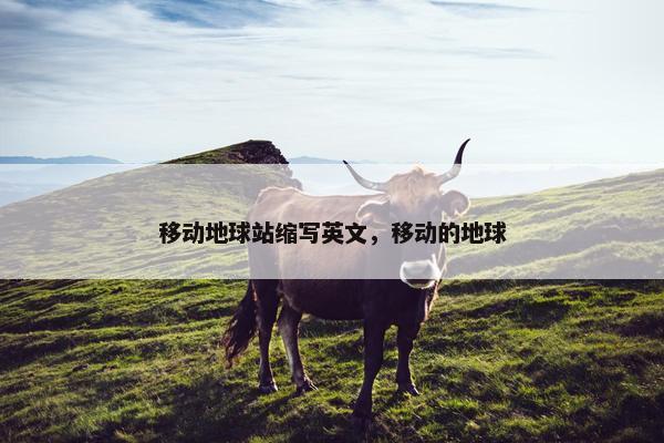 移动地球站缩写英文，移动的地球