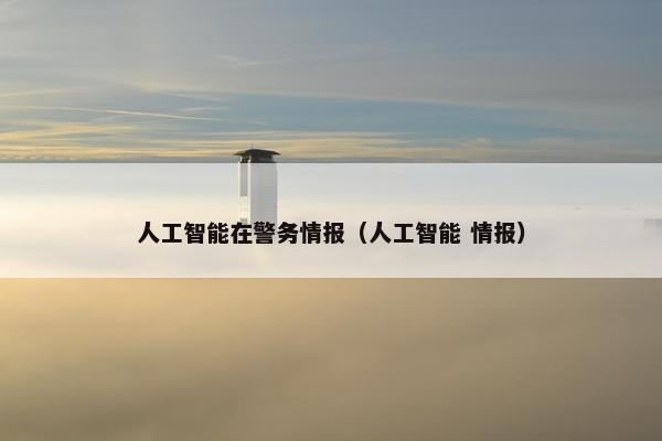 人工智能在警务情报（人工智能 情报）
