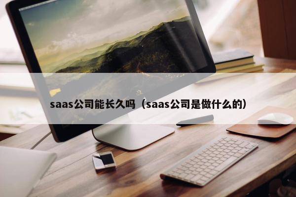 saas公司能长久吗（saas公司是做什么的）