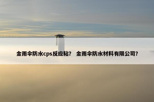 金雨伞防水cps反应粘？ 金雨伞防水材料有限公司？