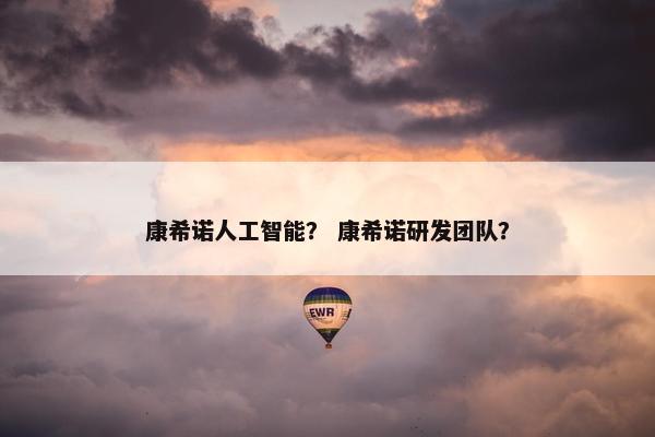 康希诺人工智能？ 康希诺研发团队？