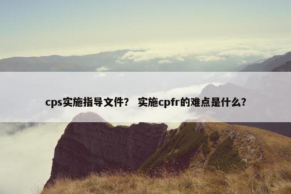 cps实施指导文件？ 实施cpfr的难点是什么？
