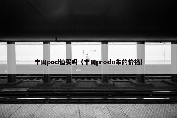 丰田pod值买吗（丰田prodo车的价格）