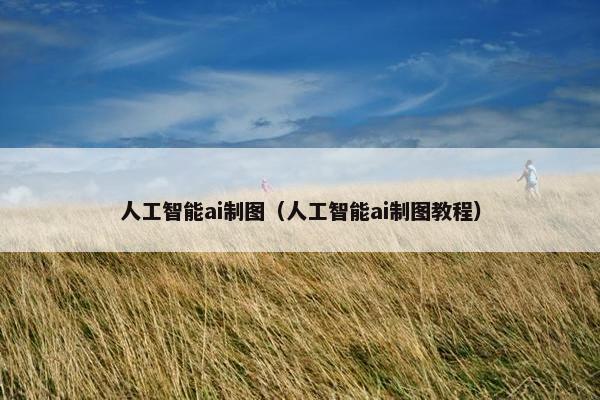 人工智能ai制图（人工智能ai制图教程）