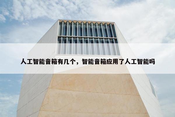 人工智能音箱有几个，智能音箱应用了人工智能吗