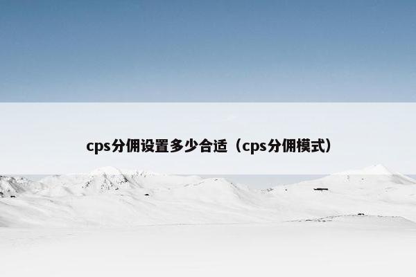cps分佣设置多少合适（cps分佣模式）
