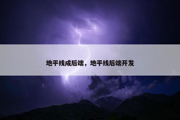 地平线成后端，地平线后端开发