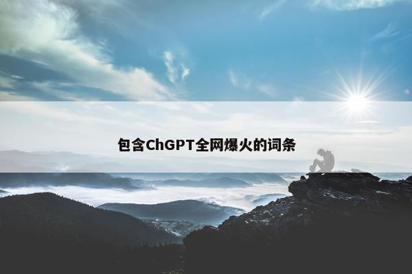 包含ChGPT全网爆火的词条