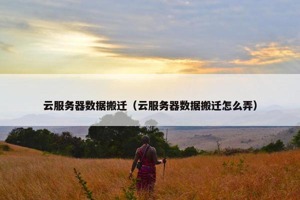 云服务器数据搬迁（云服务器数据搬迁怎么弄）