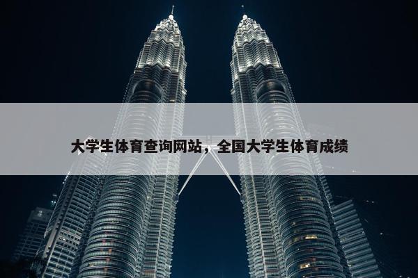 大学生体育查询网站，全国大学生体育成绩