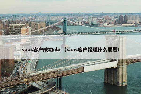 saas客户成功okr（saas客户经理什么意思）