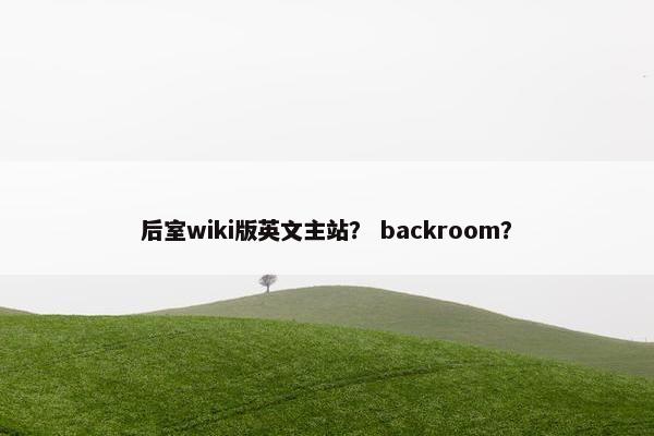 后室wiki版英文主站？ backroom？