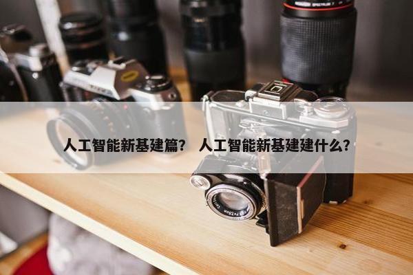 人工智能新基建篇？ 人工智能新基建建什么？