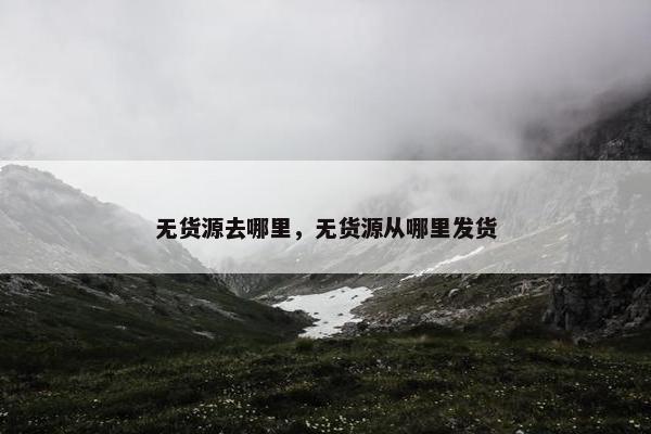 无货源去哪里，无货源从哪里发货