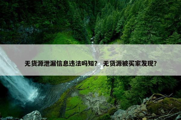 无货源泄漏信息违法吗知？ 无货源被买家发现？