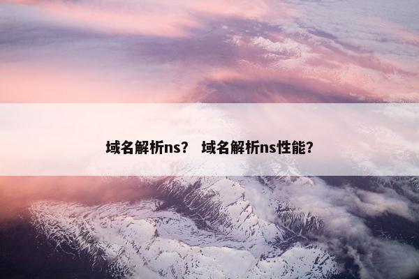 域名解析ns？ 域名解析ns性能？