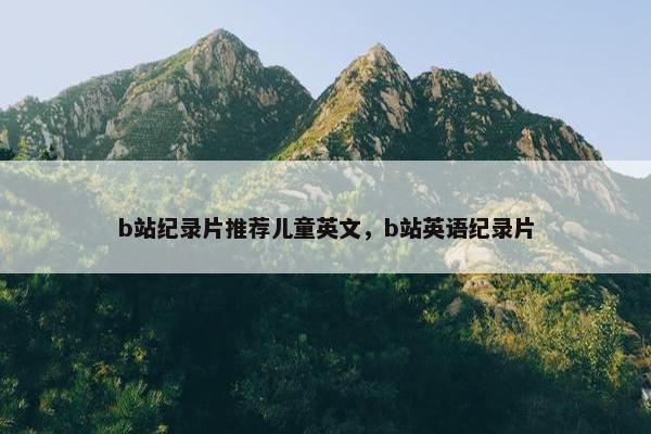 b站纪录片推荐儿童英文，b站英语纪录片