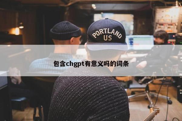 包含chgpt有意义吗的词条