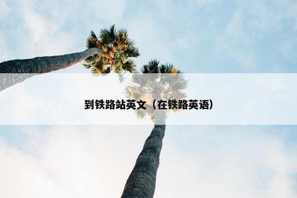 到铁路站英文（在铁路英语）