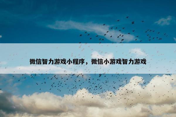 微信智力游戏小程序，微信小游戏智力游戏