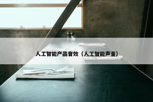 人工智能产品音效（人工智能声音）
