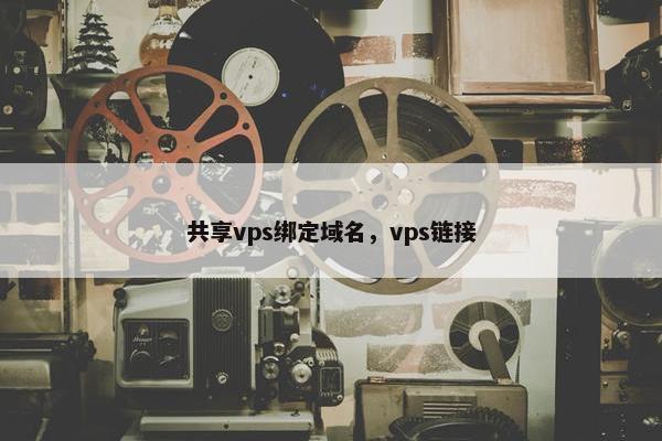 共享vps绑定域名，vps链接