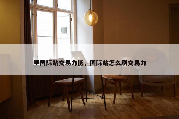 里国际站交易力低，国际站怎么刷交易力