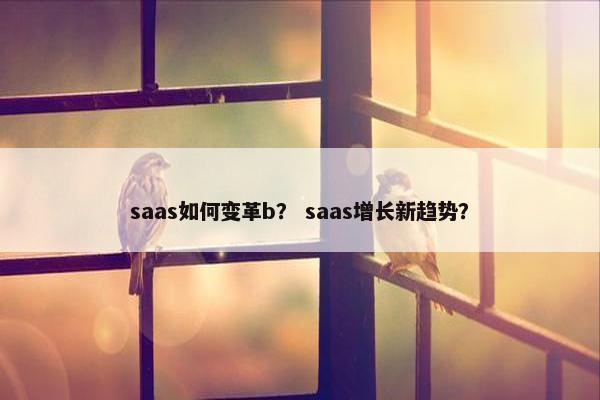 saas如何变革b？ saas增长新趋势？