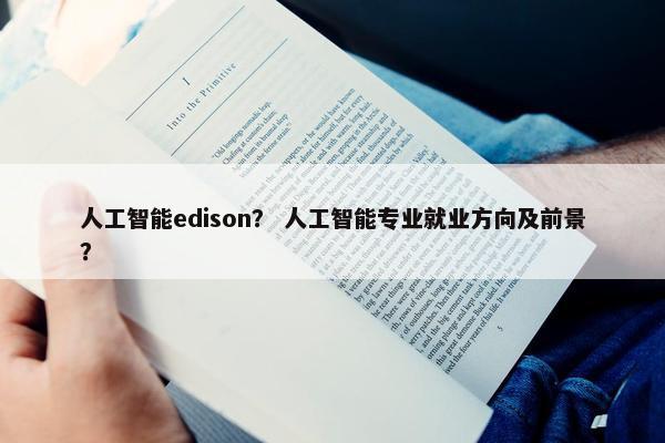 人工智能edison？ 人工智能专业就业方向及前景？