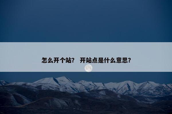怎么开个站？ 开站点是什么意思？