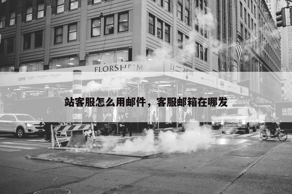 站客服怎么用邮件，客服邮箱在哪发