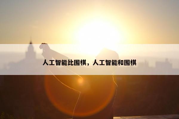 人工智能比围棋，人工智能和围棋