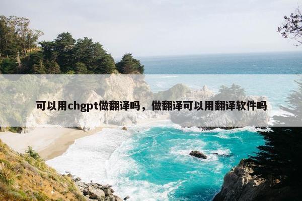 可以用chgpt做翻译吗，做翻译可以用翻译软件吗