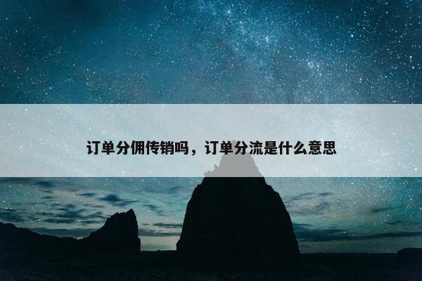 订单分佣传销吗，订单分流是什么意思