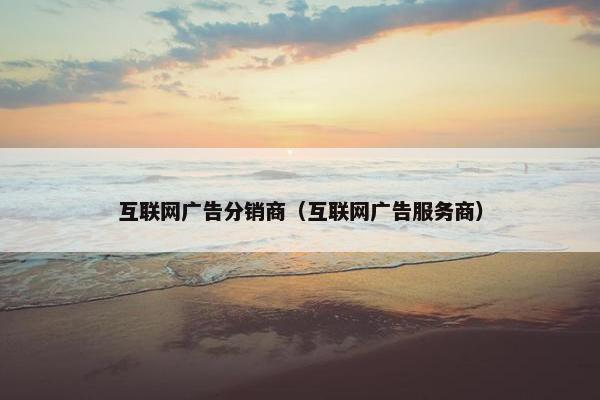 互联网广告分销商（互联网广告服务商）