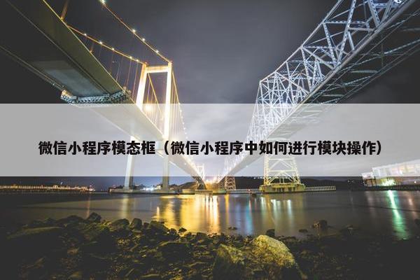 微信小程序模态框（微信小程序中如何进行模块操作）