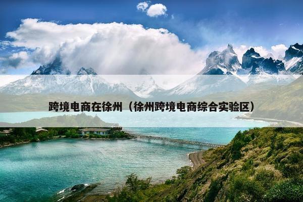 跨境电商在徐州（徐州跨境电商综合实验区）