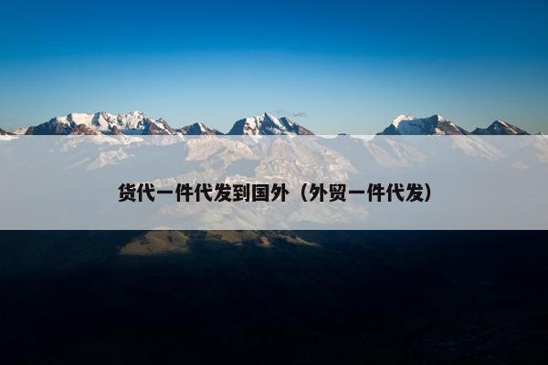 货代一件代发到国外（外贸一件代发）
