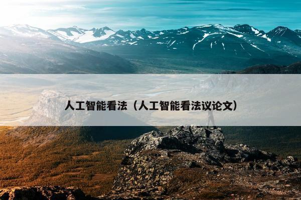 人工智能看法（人工智能看法议论文）