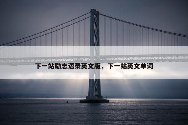 下一站励志语录英文版，下一站英文单词