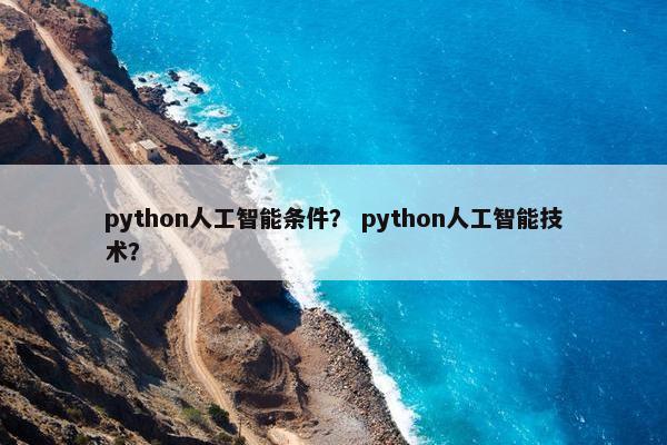 python人工智能条件？ python人工智能技术？