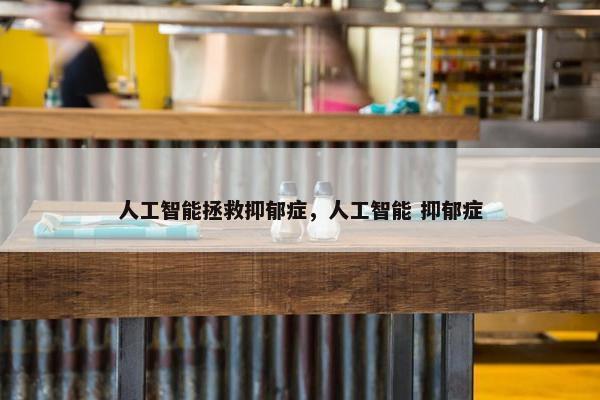 人工智能拯救抑郁症，人工智能 抑郁症